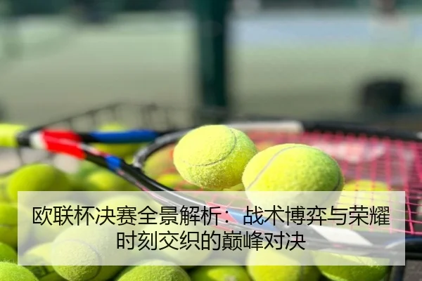 欧联杯决赛全景解析：战术博弈与荣耀时刻交织的巅峰对决