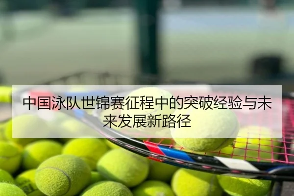 中国泳队世锦赛征程中的突破经验与未来发展新路径