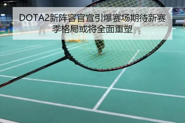 DOTA2新阵容官宣引爆赛场期待新赛季格局或将全面重塑