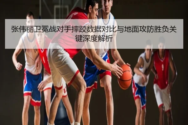 张伟丽卫冕战对手摔跤数据对比与地面攻防胜负关键深度解析