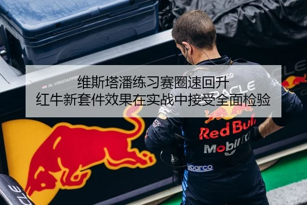 维斯塔潘练习赛圈速回升 红牛新套件效果在实战中接受全面检验