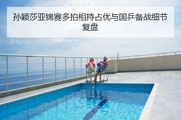 孙颖莎亚锦赛多拍相持占优与国乒备战细节复盘